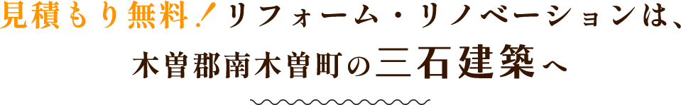 見積もり無料！リフォーム・リノベーションは、 木曽郡南木曽町の三石建築へ